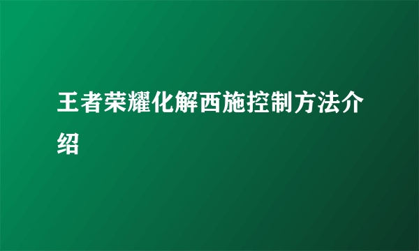 王者荣耀化解西施控制方法介绍