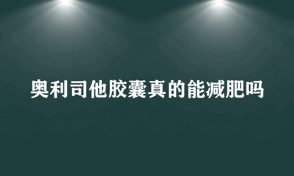 奥利司他胶囊真的能减肥吗