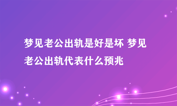 梦见老公出轨是好是坏 梦见老公出轨代表什么预兆