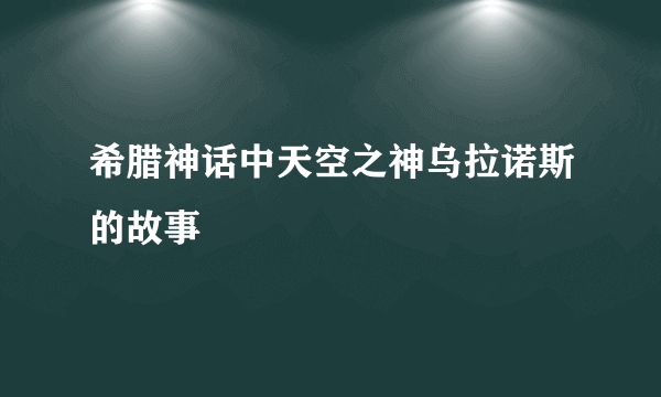 希腊神话中天空之神乌拉诺斯的故事