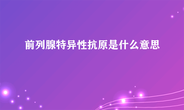 前列腺特异性抗原是什么意思