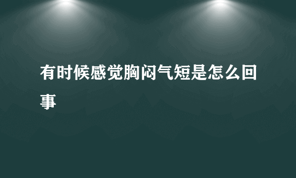 有时候感觉胸闷气短是怎么回事