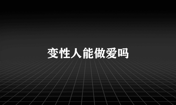 变性人能做爱吗