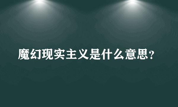 魔幻现实主义是什么意思？