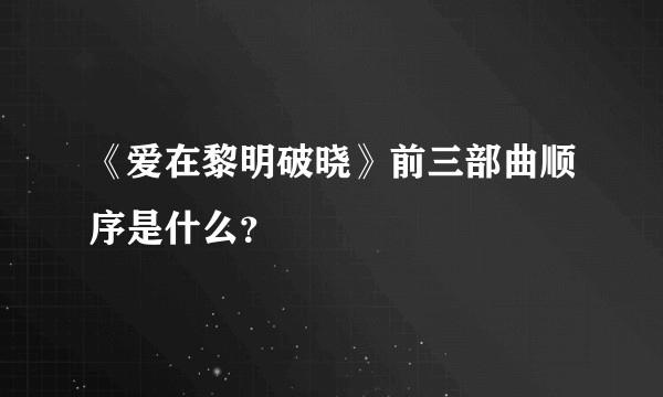 《爱在黎明破晓》前三部曲顺序是什么？