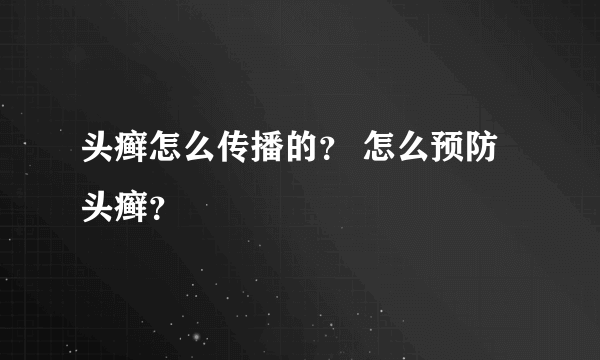 头癣怎么传播的？ 怎么预防头癣？