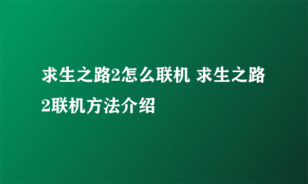 求生之路2怎么联机 求生之路2联机方法介绍