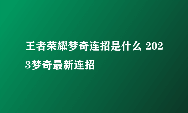 王者荣耀梦奇连招是什么 2023梦奇最新连招