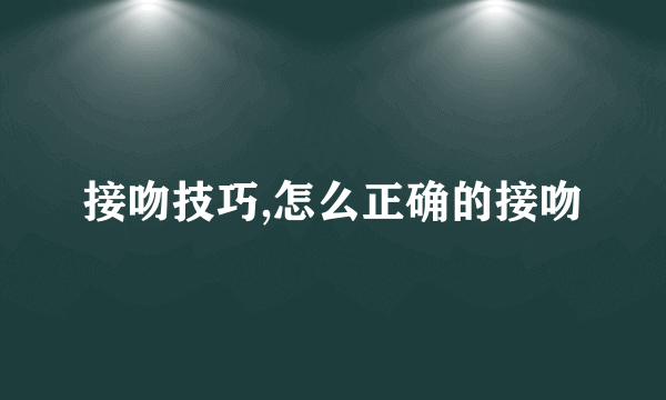 接吻技巧,怎么正确的接吻