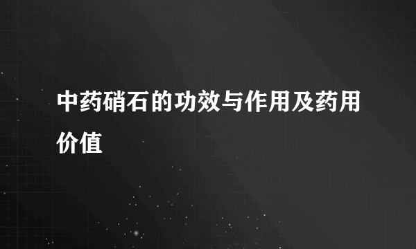 中药硝石的功效与作用及药用价值