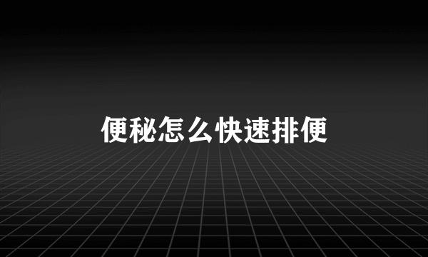 便秘怎么快速排便