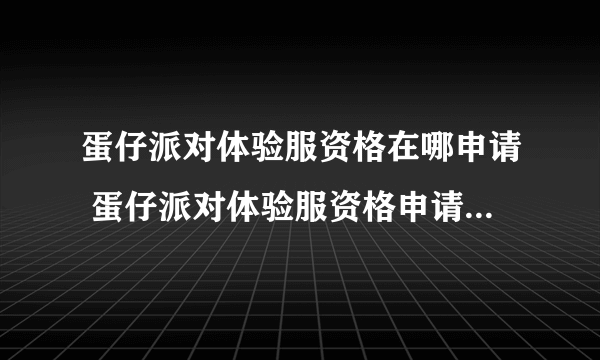 蛋仔派对体验服资格在哪申请 蛋仔派对体验服资格申请方法介绍