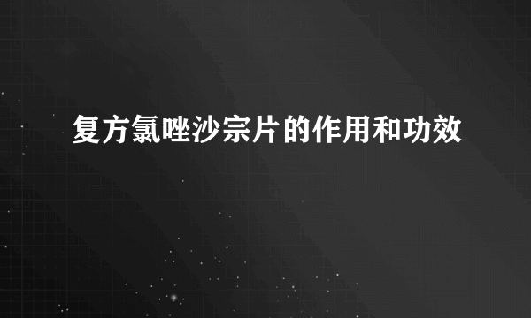 复方氯唑沙宗片的作用和功效