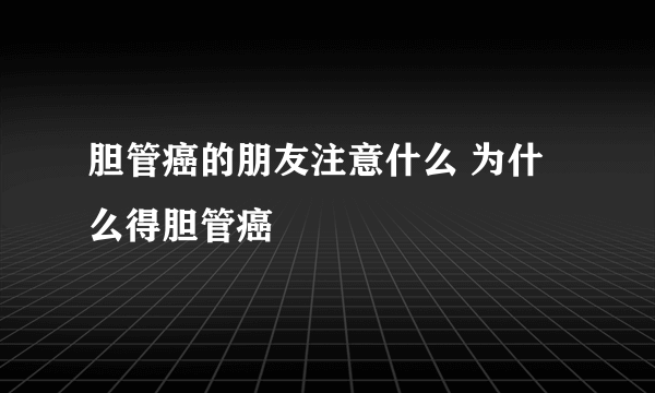 胆管癌的朋友注意什么 为什么得胆管癌