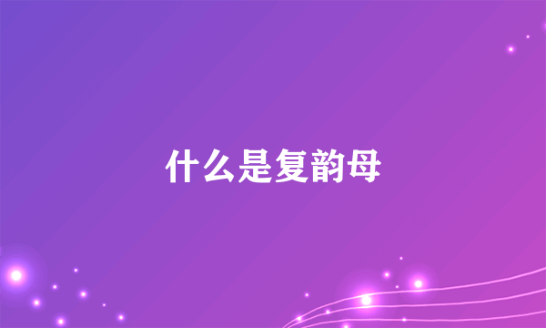 什么是复韵母