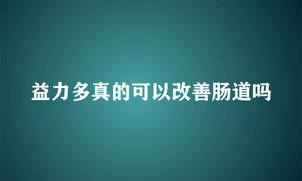 益力多真的可以改善肠道吗