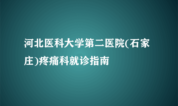 河北医科大学第二医院(石家庄)疼痛科就诊指南