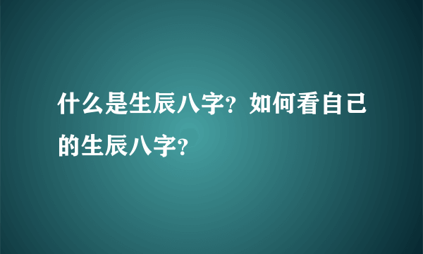 什么是生辰八字？如何看自己的生辰八字？