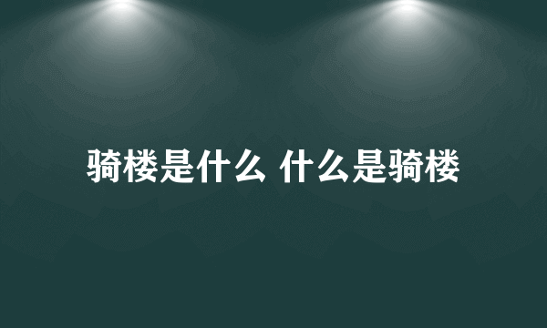 骑楼是什么 什么是骑楼