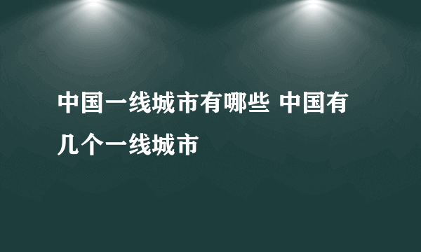 中国一线城市有哪些 中国有几个一线城市