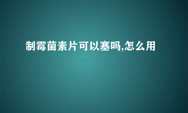 制霉菌素片可以塞吗,怎么用