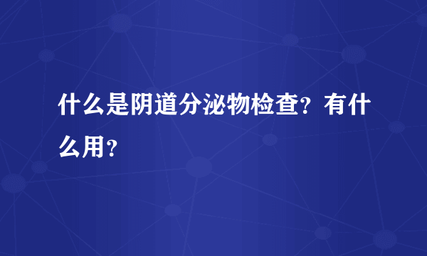 什么是阴道分泌物检查？有什么用？