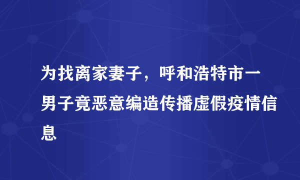 为找离家妻子，呼和浩特市一男子竟恶意编造传播虚假疫情信息