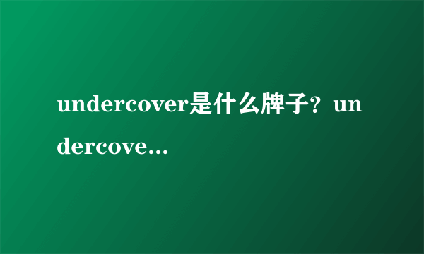 undercover是什么牌子？undercover是什么档次？