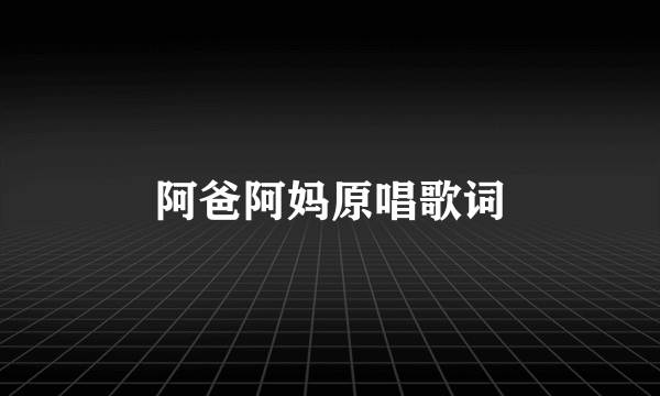 阿爸阿妈原唱歌词