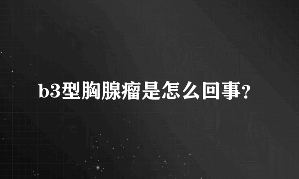 b3型胸腺瘤是怎么回事？