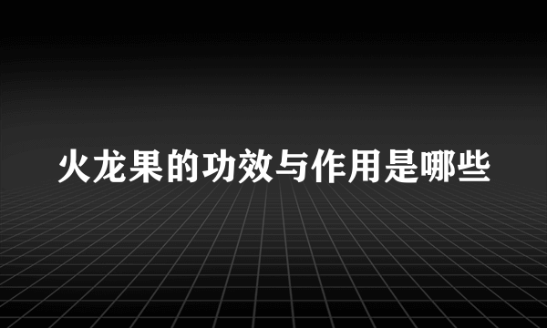 火龙果的功效与作用是哪些