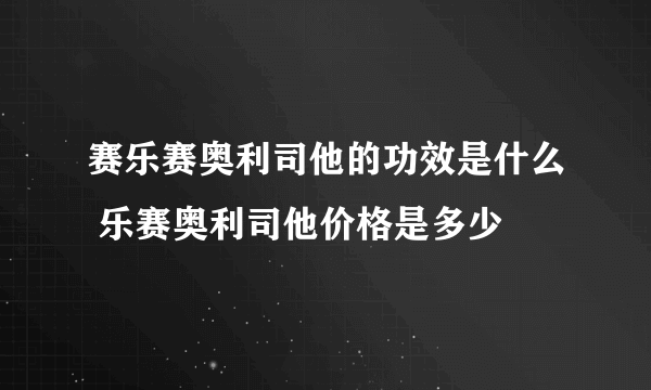 赛乐赛奥利司他的功效是什么 乐赛奥利司他价格是多少