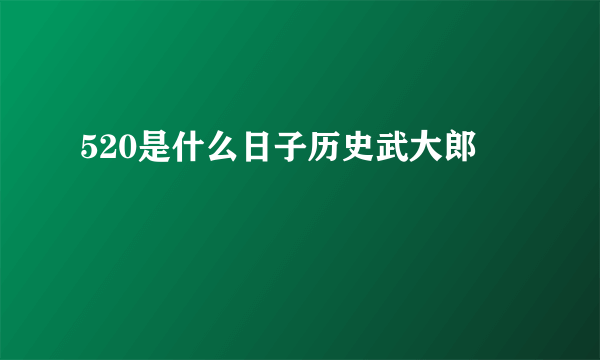 520是什么日子历史武大郎