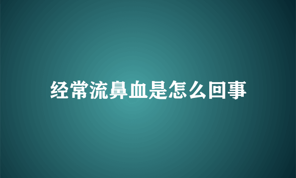 经常流鼻血是怎么回事