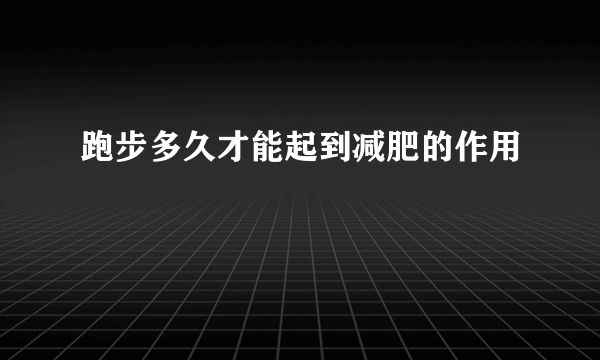 跑步多久才能起到减肥的作用