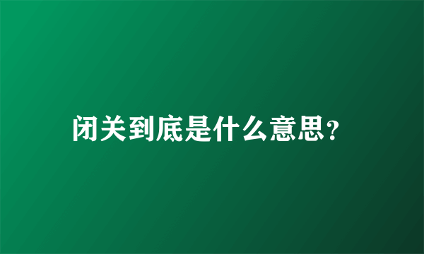 闭关到底是什么意思？