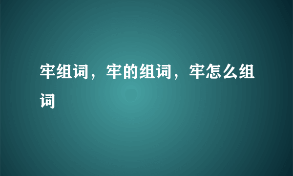 牢组词，牢的组词，牢怎么组词