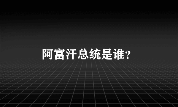 阿富汗总统是谁？