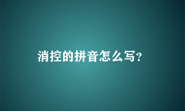 消控的拼音怎么写？