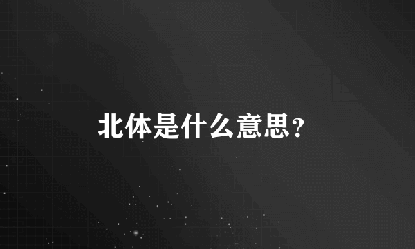 北体是什么意思？