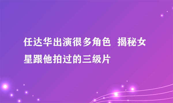 任达华出演很多角色  揭秘女星跟他拍过的三级片