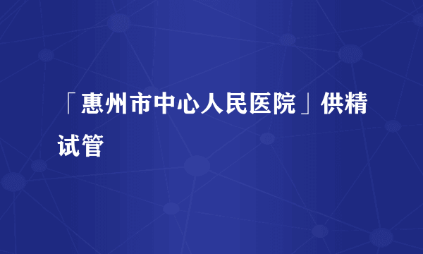 「惠州市中心人民医院」供精试管