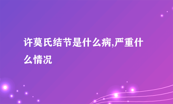 许莫氏结节是什么病,严重什么情况