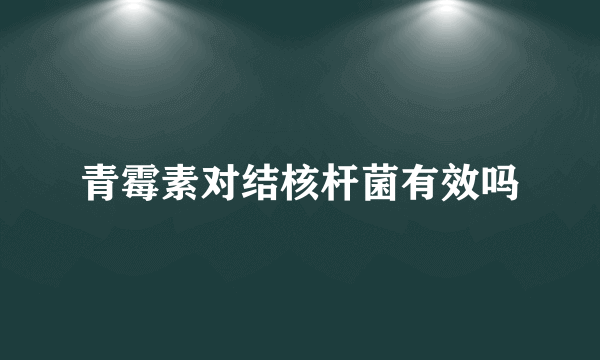 青霉素对结核杆菌有效吗