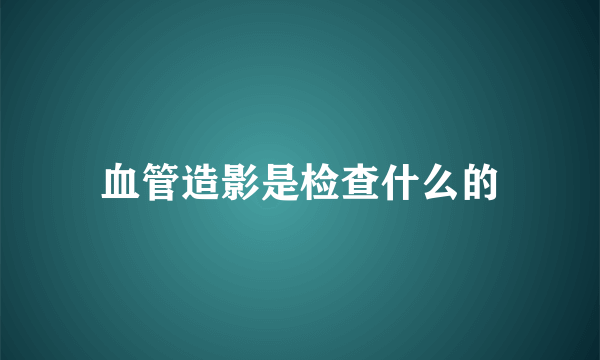 血管造影是检查什么的