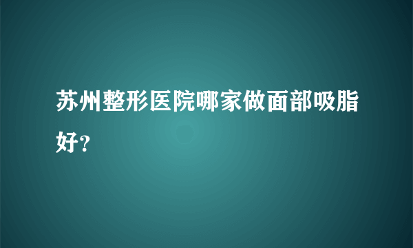 苏州整形医院哪家做面部吸脂好？