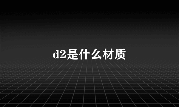 d2是什么材质