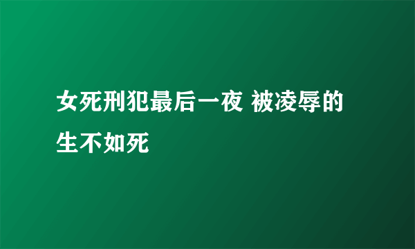 女死刑犯最后一夜 被凌辱的生不如死