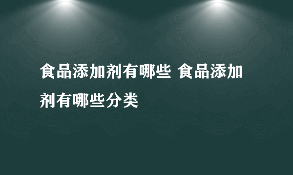 食品添加剂有哪些 食品添加剂有哪些分类