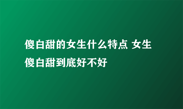 傻白甜的女生什么特点 女生傻白甜到底好不好